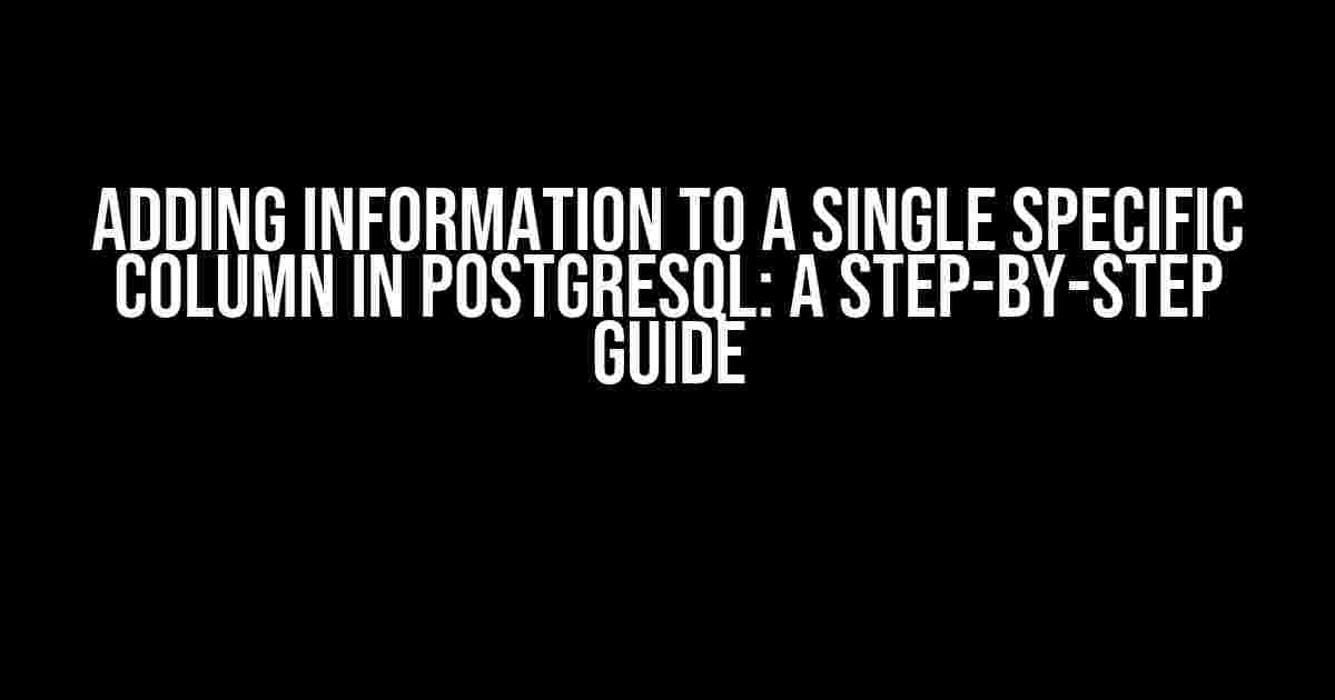 Adding Information to a Single Specific Column in PostgreSQL: A Step-by-Step Guide