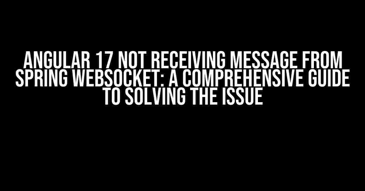 Angular 17 Not Receiving Message From Spring WebSocket: A Comprehensive Guide to Solving the Issue