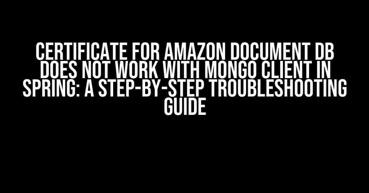 Certificate for Amazon Document DB does not work with Mongo Client in Spring: A Step-by-Step Troubleshooting Guide