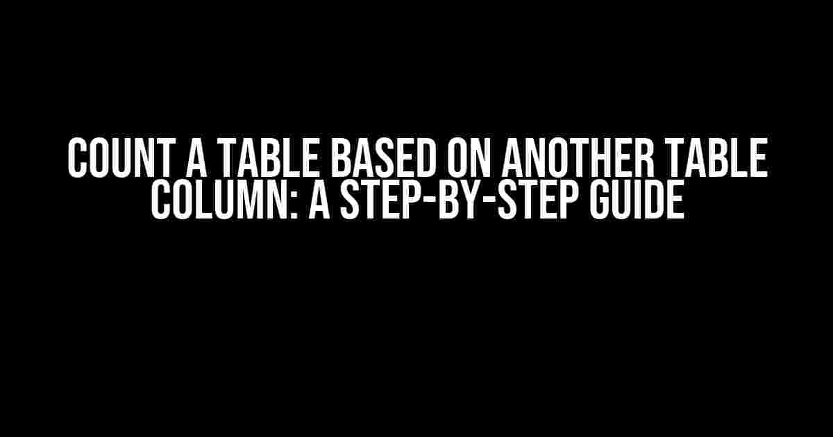 Count a Table Based on Another Table Column: A Step-by-Step Guide