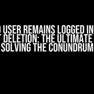 Deleted User Remains Logged in Despite Account Deletion: The Ultimate Guide to Solving the Conundrum