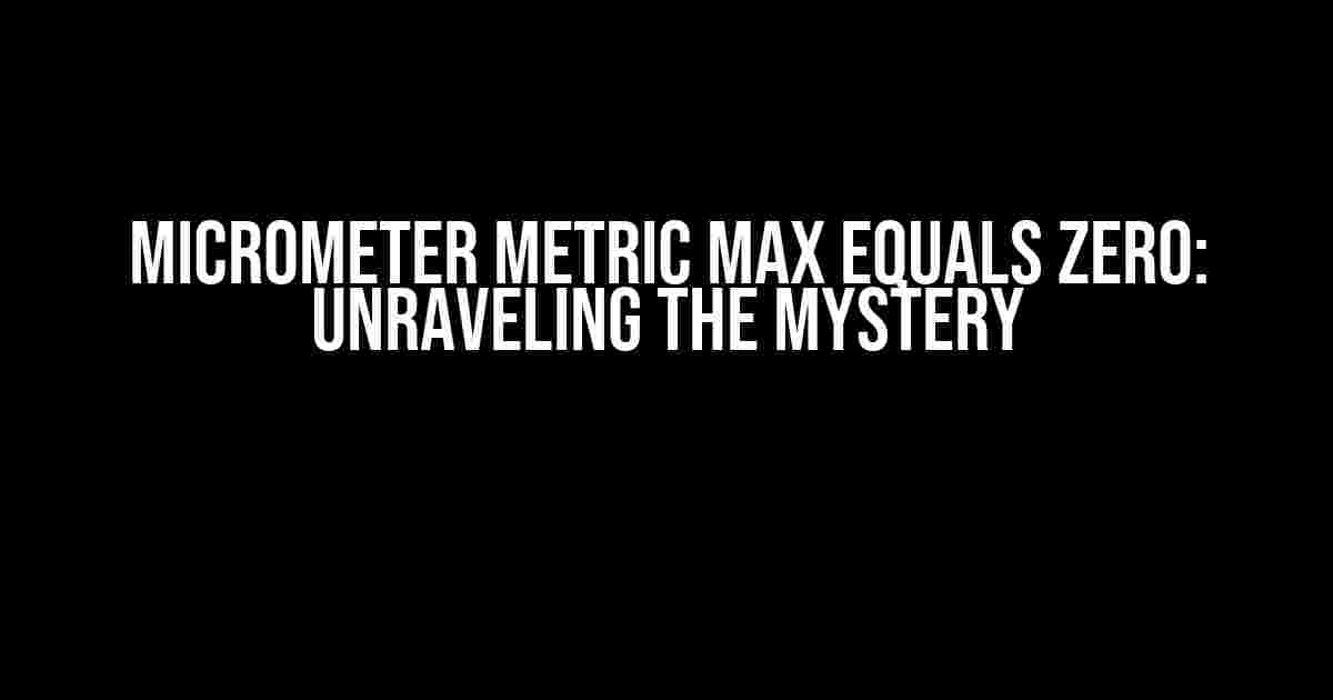 Micrometer Metric Max Equals Zero: Unraveling the Mystery