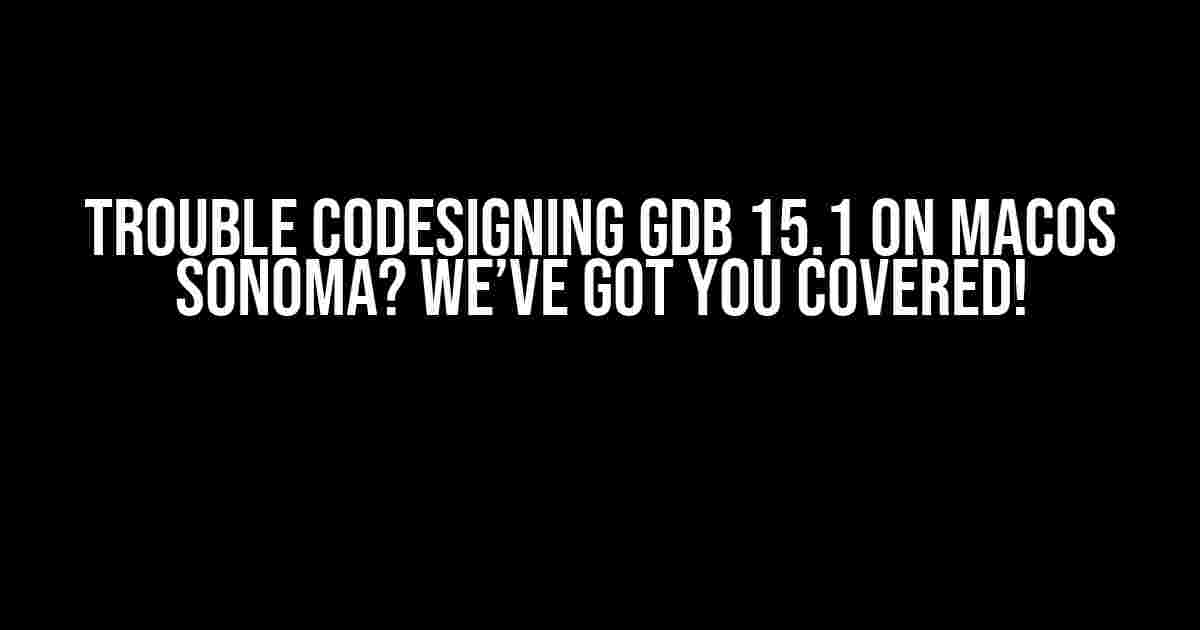 Trouble Codesigning GDB 15.1 on MacOS Sonoma? We’ve Got You Covered!