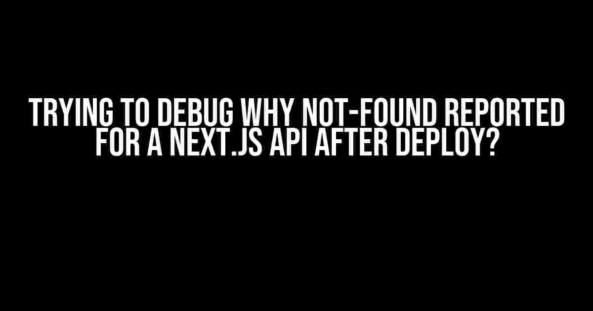 Trying to Debug Why Not-Found Reported for a Next.js API After Deploy?