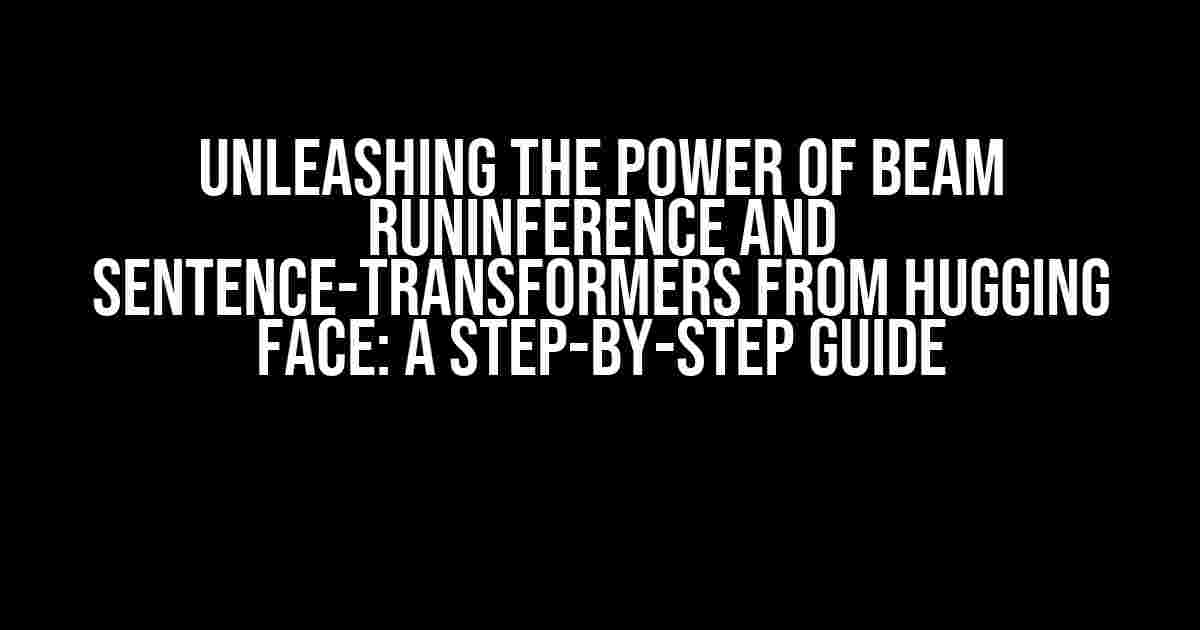 Unleashing the Power of Beam RunInference and Sentence-Transformers from Hugging Face: A Step-by-Step Guide