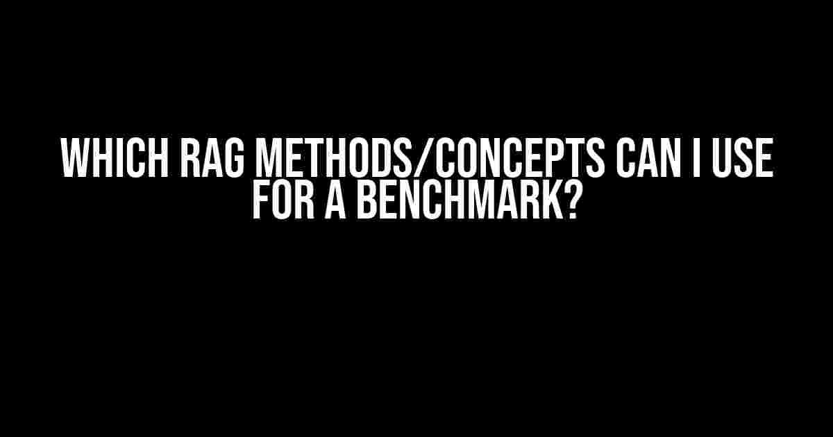 Which RAG Methods/Concepts Can I Use for a Benchmark?