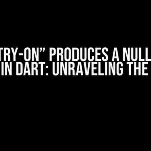 Why “try-on” Produces a Null in the Console in Dart: Unraveling the Mystery